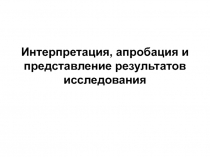 Интерпретация, апробация и представление результатов исследования