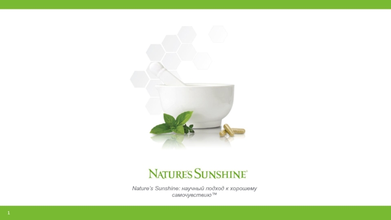 Презентация 1
Nature’s Sunshine : научный подход к хорошему самочувствию™