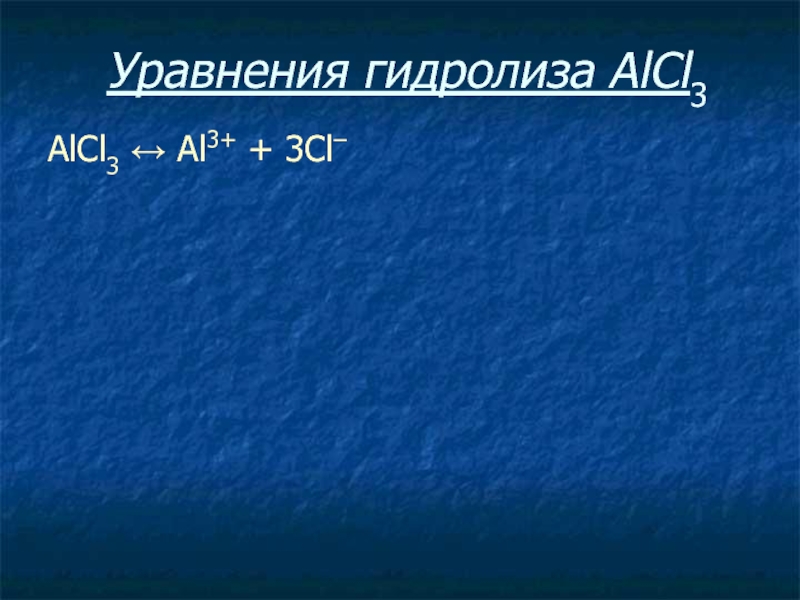 Уравнения гидролиза АlСl3 АlСl3 ↔ Аl3+ + 3Сl–
