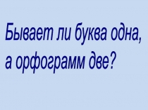 Бывает ли буква одна, а орфограмм две?