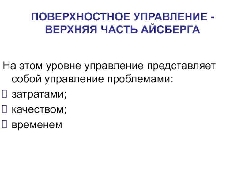 На этом уровне управление представляет собой управление проблемами: затратами;качеством;временемПОВЕРХНОСТНОЕ УПРАВЛЕНИЕ - ВЕРХНЯЯ ЧАСТЬ АЙСБЕРГА