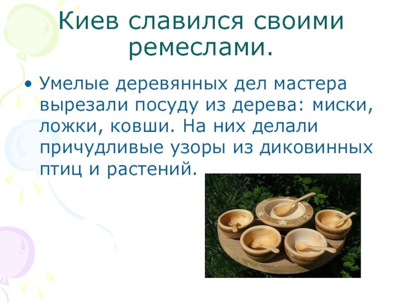 Киев славился своими ремеслами.Умелые деревянных дел мастера вырезали посуду из дерева: миски, ложки, ковши. На них делали
