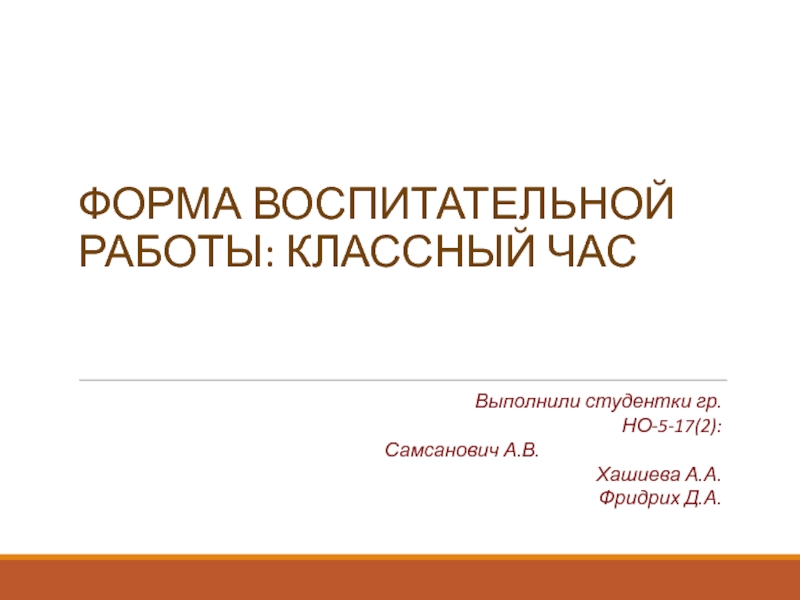 Форма воспитательной работы: Классный час
Выполнили студентки гр