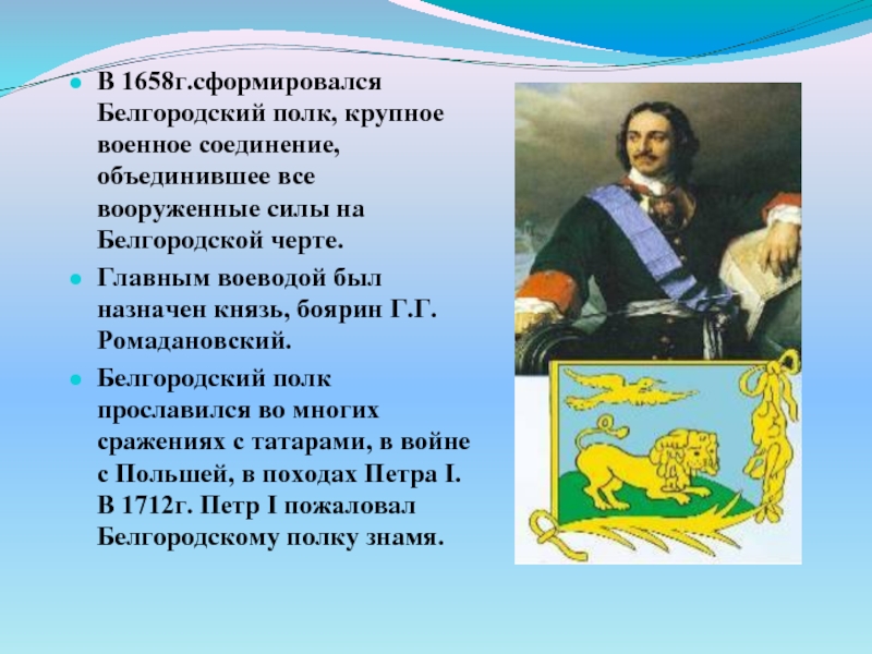 В 1658г.сформировался Белгородский полк, крупное военное соединение, объединившее все вооруженные силы на Белгородской черте.Главным воеводой был назначен