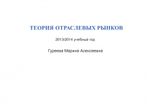 ТЕОРИЯ ОТРАСЛЕВЫХ РЫНКОВ
2013/2014 учебный год
Гуреева Марина Алексеевна