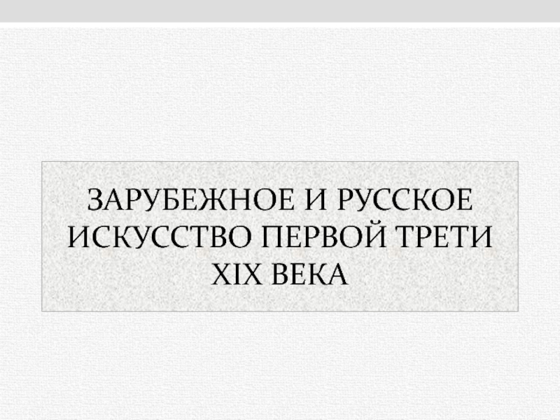 ЗАРУБЕЖНОЕ И РУССКОЕ ИСКУССТВО ПЕРВОЙ ТРЕТИ XIX ВЕКА