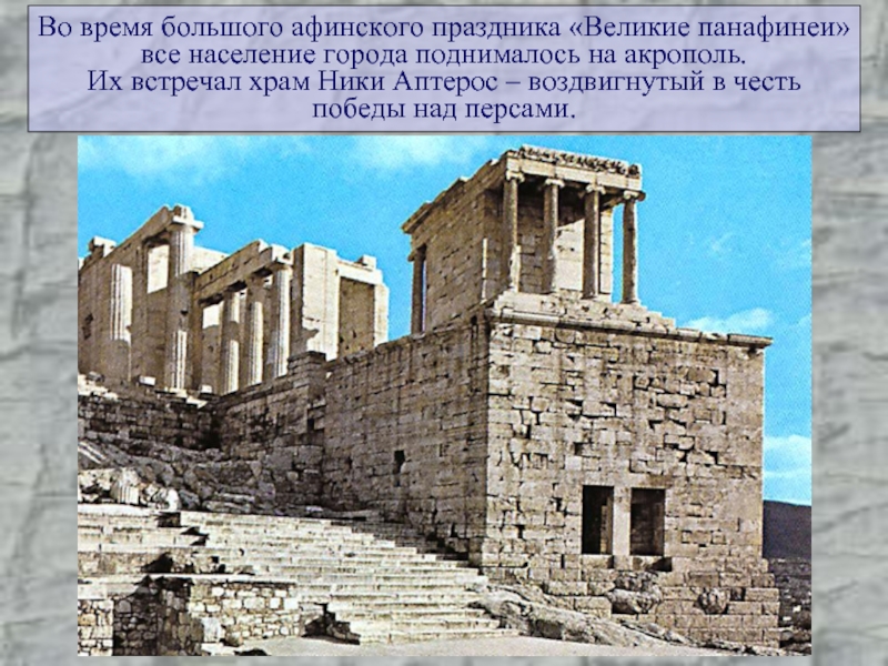 Во время большого афинского праздника «Великие панафинеи»все население города поднималось на акрополь.Их встречал храм Ники Аптерос –