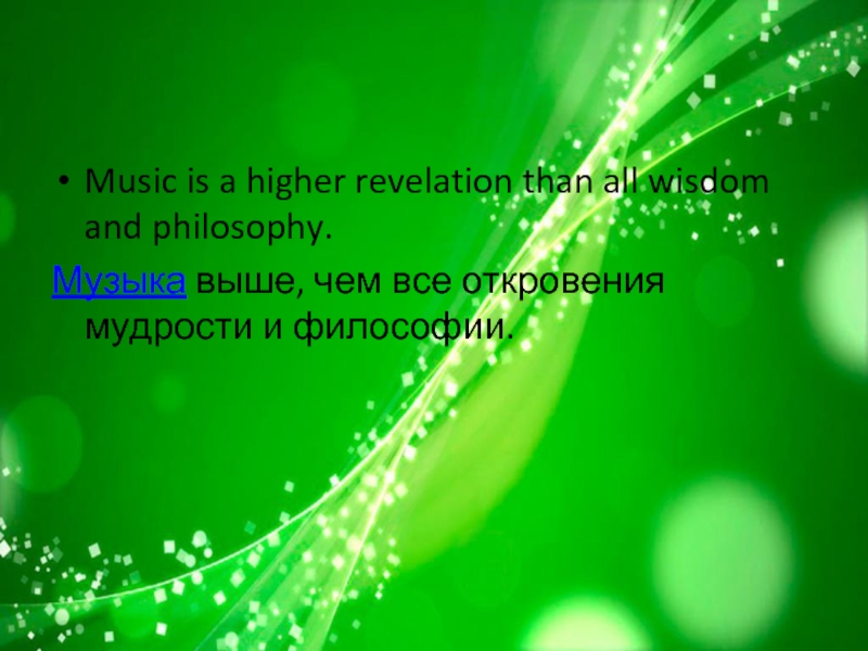 Music is a higher revelation than all wisdom and philosophy. Музыка выше, чем все откровения мудрости и философии.