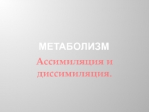 Метаболизм. Ассимиляция и диссимиляция