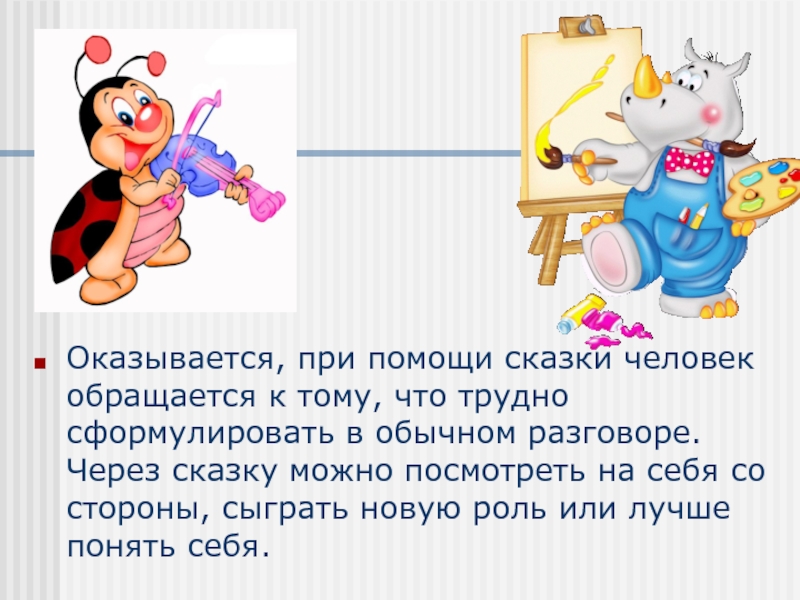 Оказывается, при помощи сказки человек обращается к тому, что трудно сформулировать в обычном разговоре. Через сказку можно