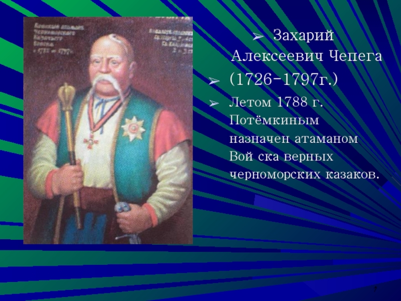 *Захарий Алексеевич Чепега(1726-1797г.)Летом 1788 г. Потёмкиным назначен атаманом Войска верных черноморских казаков.