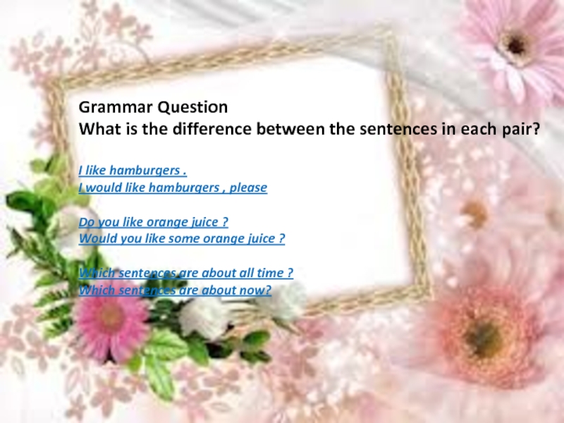 Grammar Question What is the difference between the sentences in each pair?I like hamburgers .I would like