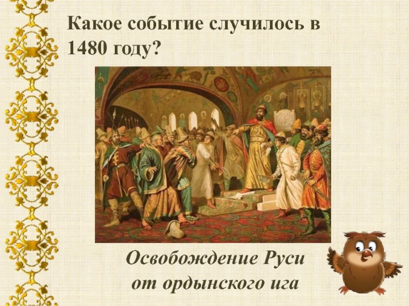 Какое событие. 1480 Событие. Какое событие случилось в 1480 году. 1480 Год событие на Руси. 1480 Год освобождение Руси от Ордынского Ига.