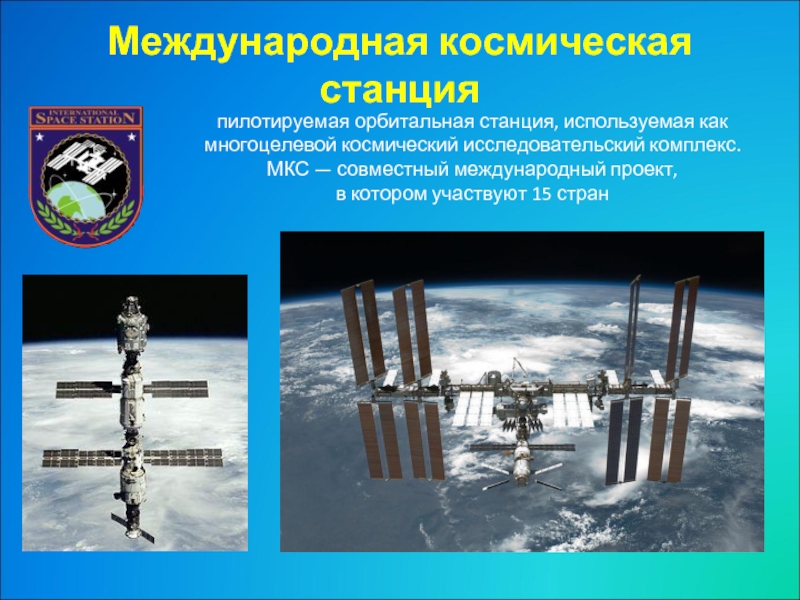 Международная космическая станцияпилотируемая орбитальная станция, используемая как многоцелевой космический исследовательский комплекс.  МКС — совместный международный проект,  в