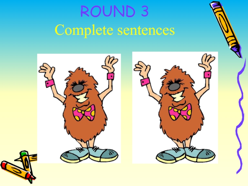 ROUND 3 Complete sentences