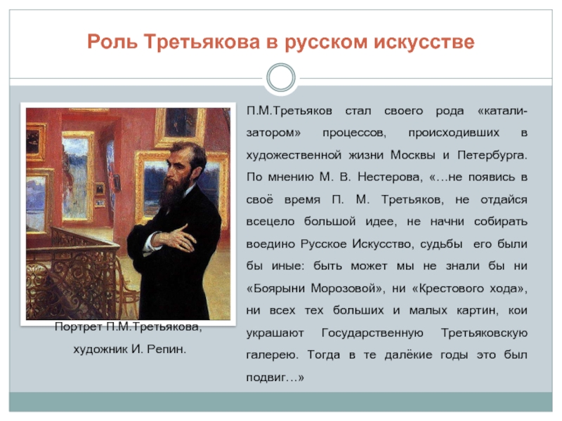 Роль Третьякова в русском искусствеП.М.Третьяков стал своего рода «катали-затором» процессов, происходивших в художественной жизни Москвы и Петербурга.