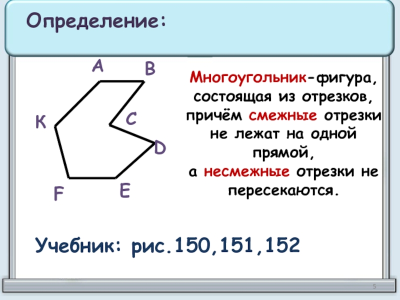 Многоугольник-фигура,состоящая из отрезков,причём смежные отрезкине лежат на одной прямой,а несмежные отрезки не пересекаются. Определение:АВСDЕFКУчебник: рис.150,151,152