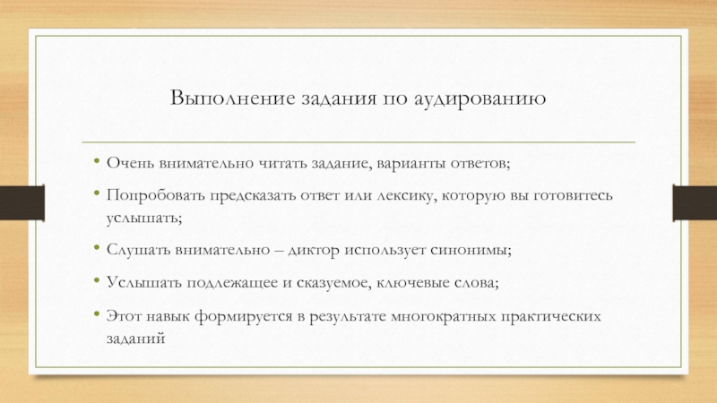 Выполнение задания по аудированиюОчень внимательно читать задание, варианты ответов;Попробовать предсказать ответ или лексику, которую вы готовитесь услышать;Слушать