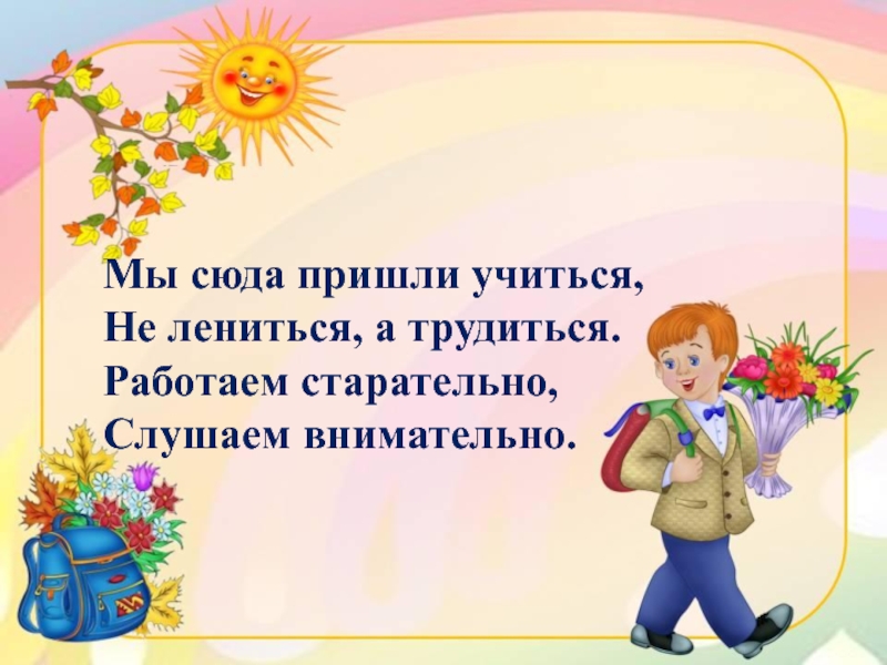 Прийти учиться. Мы пришли сюда учиться не лениться. Не лениться а трудиться. Мы пришли сюда учиться не лениться а трудиться работаем. Учиться не лениться.