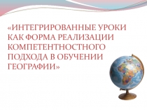 Интегрированные уроки как форма реализации компетентностного подхода в обучении географии