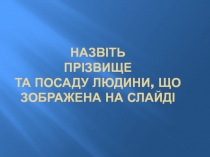 Назвіть прізвище та посаду людини, що зображена на слайді