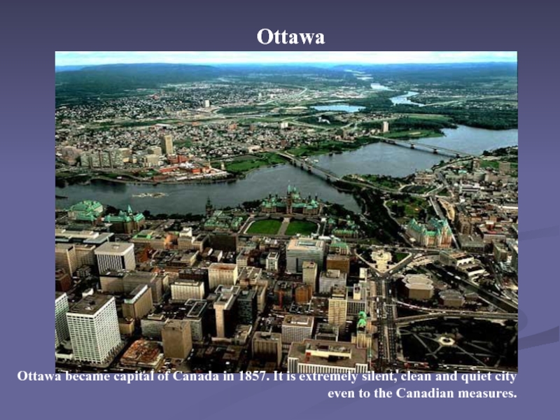 Ottawa Ottawa became capital of Canada in 1857. It is extremely silent, clean and quiet city even