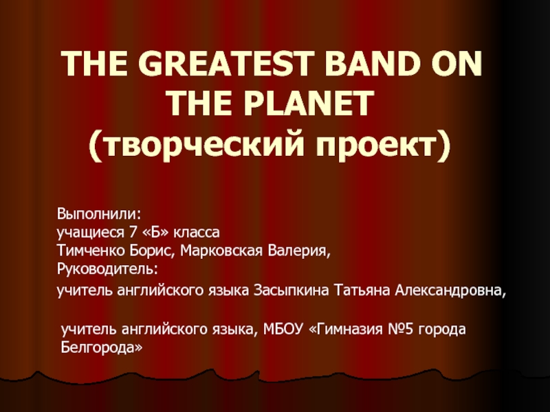    THE GREATEST BAND ON THE PLANET (творческий проект)    Выполнили:  учащиеся 7 «Б»