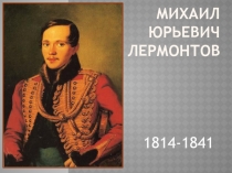 Михаил Юрьевич Лермонтов 1814-1841 гг.