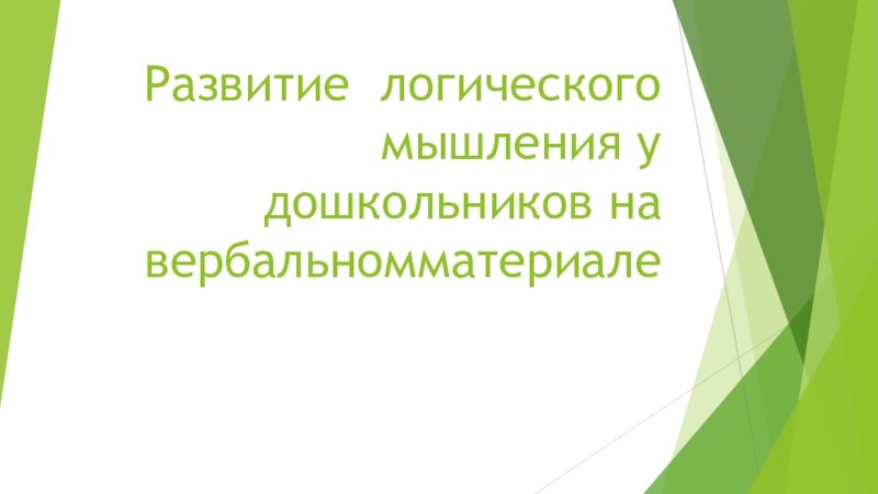 Презентация Развитие логического мышления у дошкольников на вербальномматериале