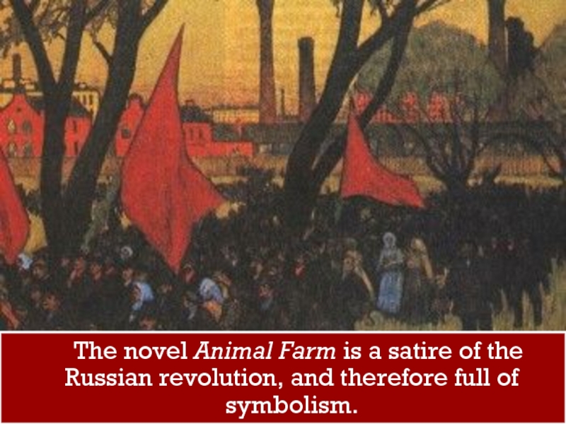 The novel Animal Farm is a satire of the Russian revolution, and therefore full of symbolism.
