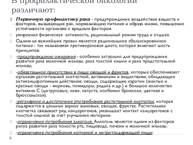 Предопухолевые заболевания и профилактика злокачественных новообразований (ЗНО) В профилактической онкологии различают: Первичную профилактику рака - предупреждение воздействия веществ и В профилактической онкологии различают: Первичную профилактику рака - предупреждение воздействия веществ и факторов, вызывающих рак, нормализацию питания и