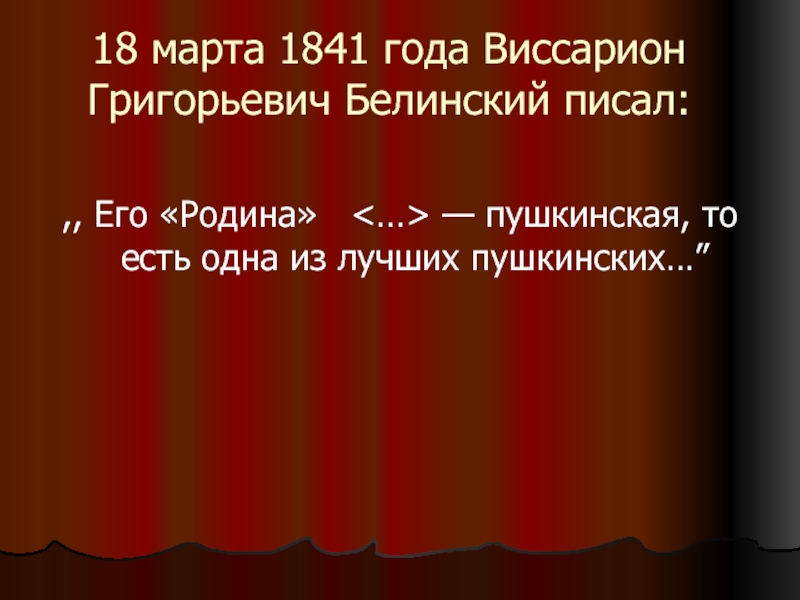 18 марта 1841 года Виссарион Григорьевич Белинский писал:,, Eго «Родина»  — пушкинская, то есть одна из