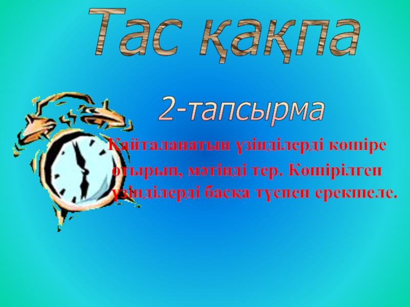 Қайталанатын үзінділерді көшіре отырып, мәтінді тер. Көшірілген үзінділерді басқа түспен ерекшеле.	2-тапсырма Тас қақпа