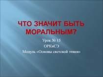 Что значит быть моральным? 4 класс ОРКиСЭ