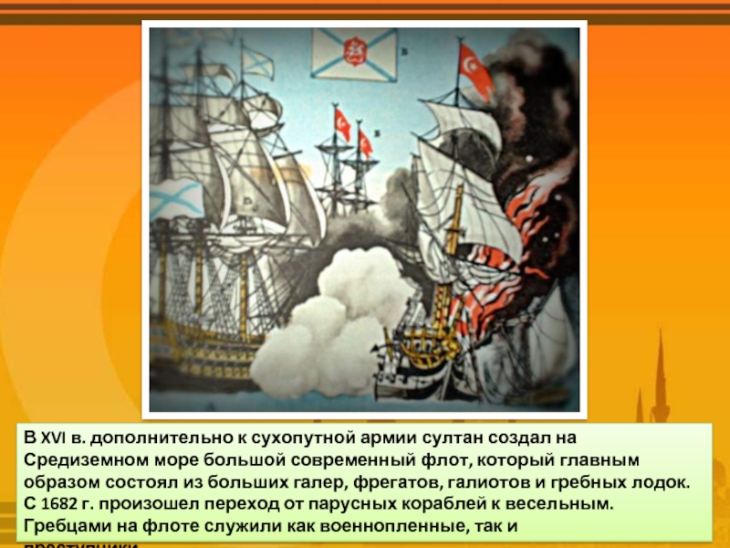 В XVI в. дополнительно к сухопутной армии султан создал на Средиземном море большой современный флот, который главным образом