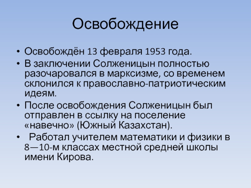 ОсвобождениеОсвобождён 13 февраля 1953 года.В заключении Солженицын полностью разочаровался в марксизме, со временем склонился к православно-патриотическим идеям.После освобождения Солженицын