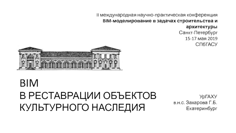 Презентация BIM
В РЕСТАВРАЦИИ ОБЪЕКТОВ
КУЛЬТУРНОГО НАСЛЕДИЯ
УрГАХУ
в.н.с. Захарова