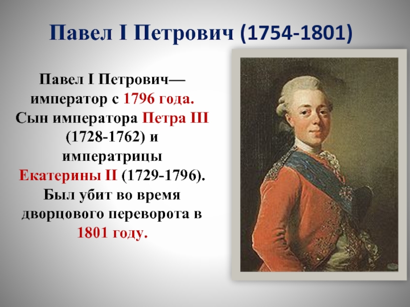 Павел I Петрович (1754-1801) Павел I Петрович— император с 1796 года. Сын императора Петра III (1728-1762) и императрицы Екатерины II (1729-1796). Был