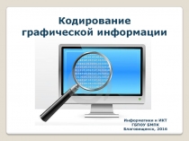 Кодирование
графической информации
Информатики и ИКТ
ГБПОУ БМПК
Благовещенск,