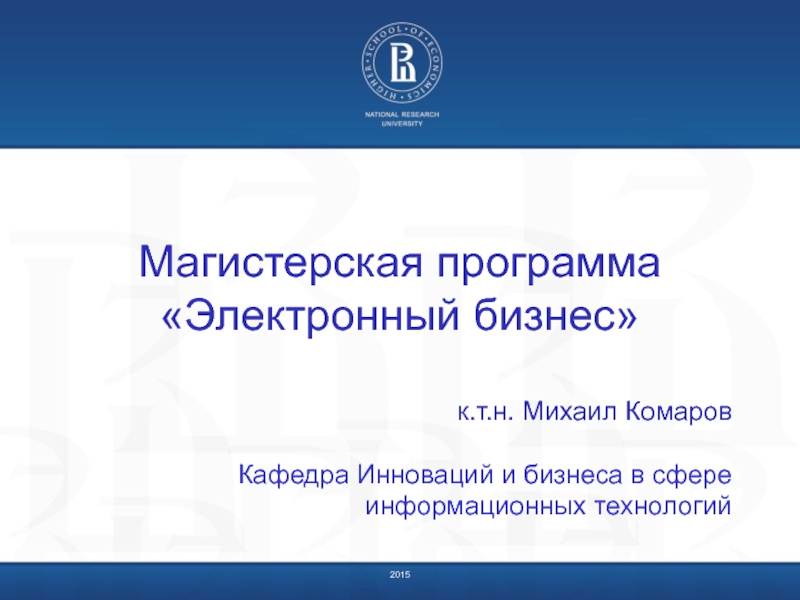 Презентация 201 5
Магистерская программа
Электронный бизнес
к.т.н. Михаил Комаров
Кафедра