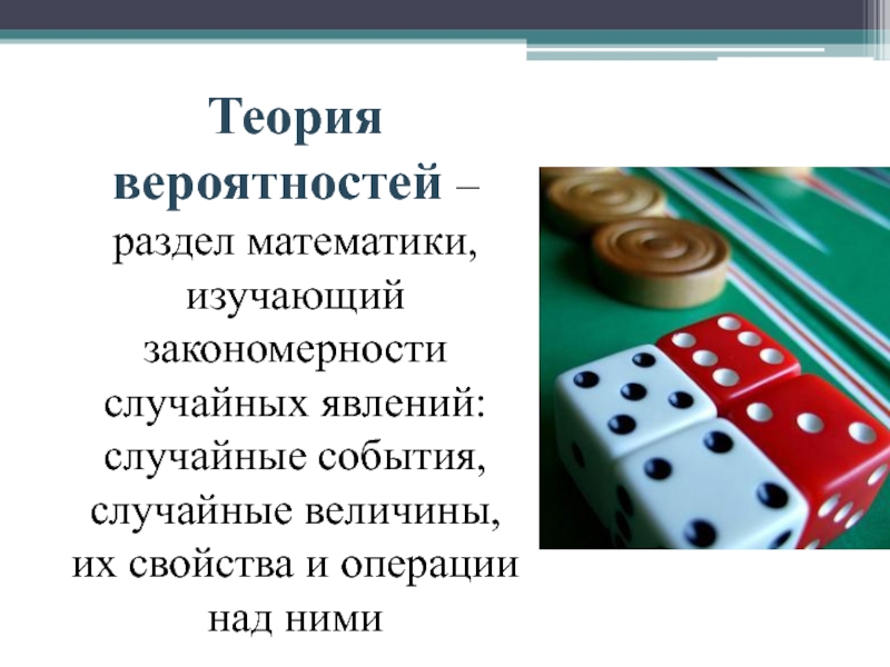 Теория вероятностей – раздел математики, изучающий закономерности случайных явлений: случайные события, случайные величины, их свойства и операции