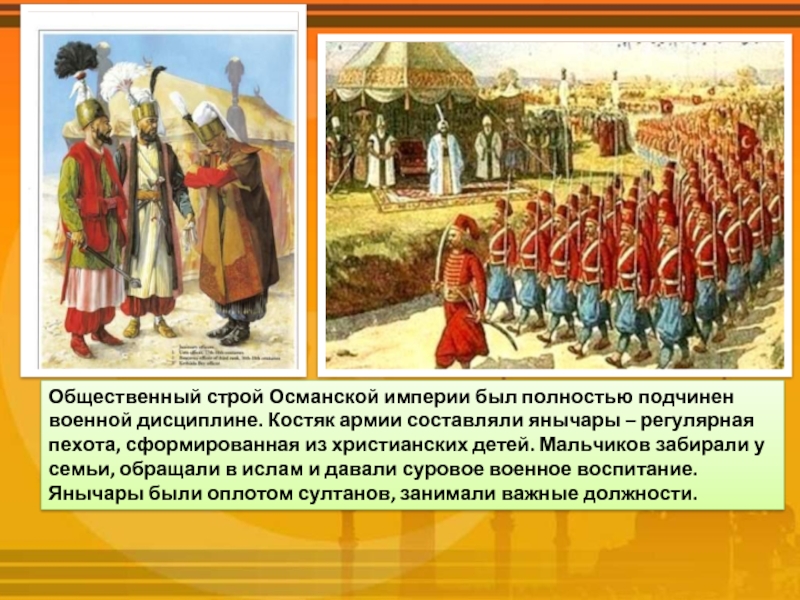 Общественный строй Османской империи был полностью подчинен военной дисциплине. Костяк армии составляли янычары – регулярная пехота, сформированная из