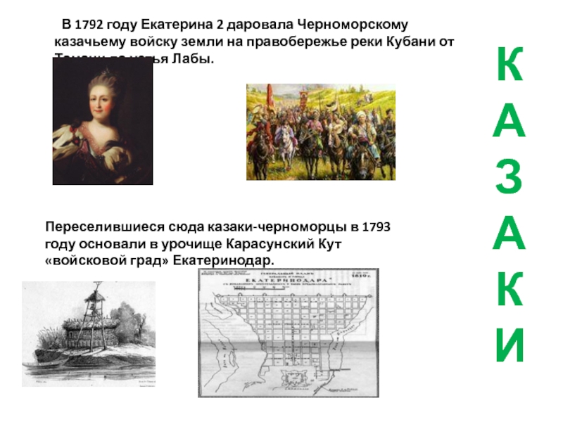 КАЗАКИ	В 1792 году Екатерина 2 даровала Черноморскому казачьему войску земли на правобережье реки Кубани от Тамани до