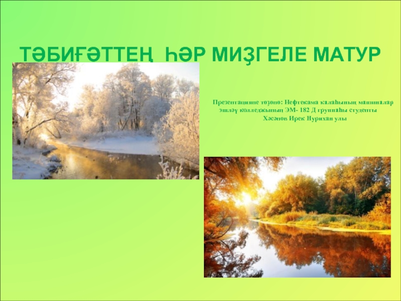 Презентация ТӘБИҒӘТТЕҢ ҺӘР МИҘГЕЛЕ МАТУР
Презентацияне төҙөнө: Нефтекама ҡалаһының