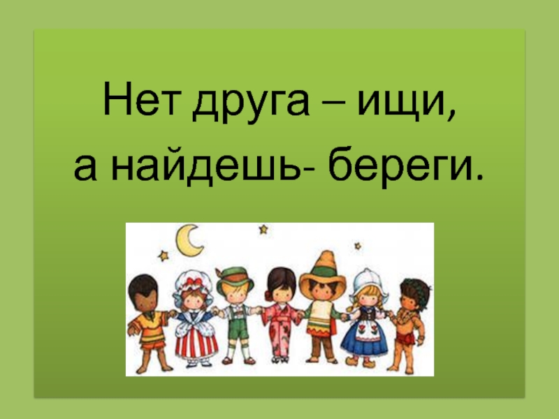 Найду друг. Нет друга ищи а нашел береги рисунок. Нет друга ищи а нашел береги. Нет друга ищи. Рисунок к пословице нет друга ищи а нашёл береги.