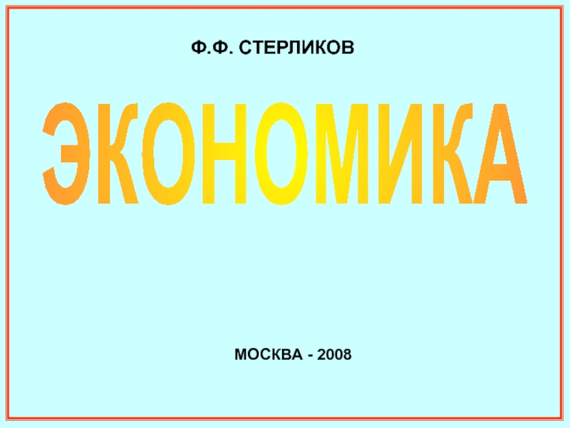 ЭКОНОМИКА
МОСКВА - 2008
Ф.Ф. СТЕРЛИКОВ