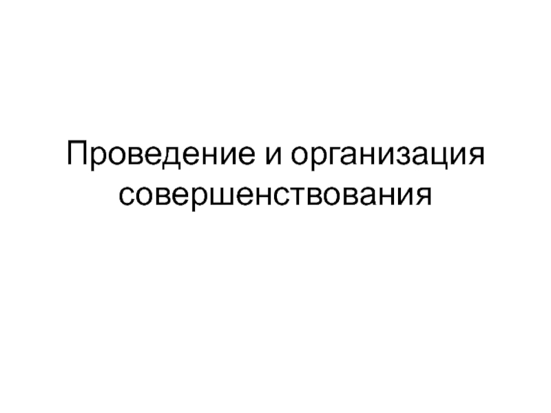 Презентация Проведение и организация совершенствования