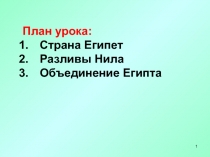 1
План урока:
Страна Египет
Разливы Нила
Объединение Египта