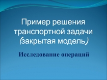 Исследование операций
Пример решения транспортной задачи (закрытая модель)