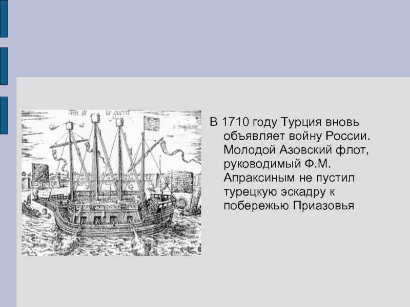 В 1710 году Турция вновь объявляет войну России. Молодой Азовский флот, руководимый Ф.М. Апраксиным не пустил турецкую